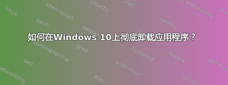 如何在Windows 10上彻底卸载应用程序？