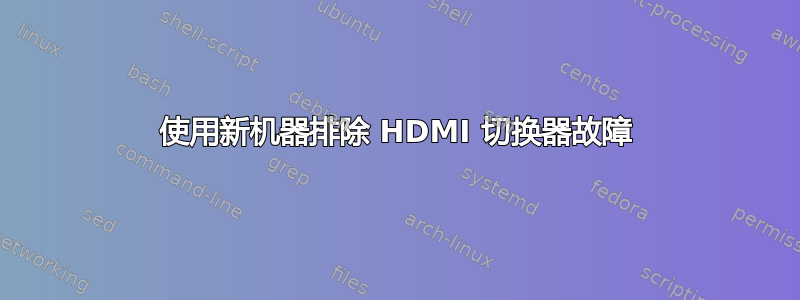 使用新机器排除 HDMI 切换器故障