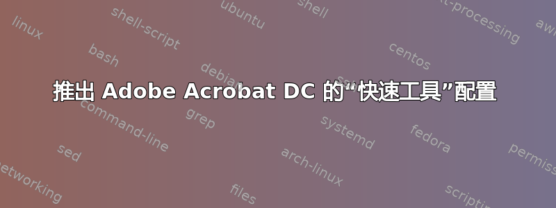 推出 Adob​​e Acrobat DC 的“快速工具”配置