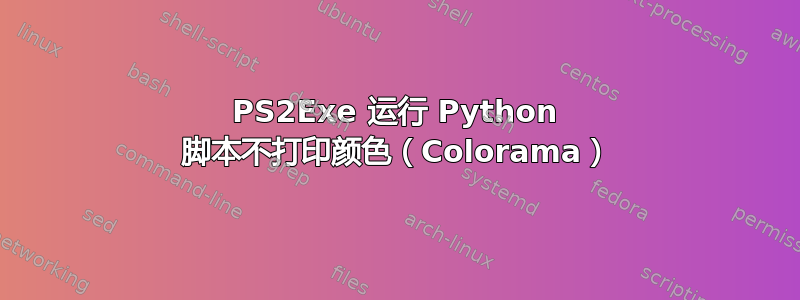 PS2Exe 运行 Python 脚本不打印颜色（Colorama）