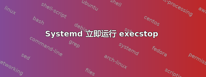 Systemd 立即运行 execstop