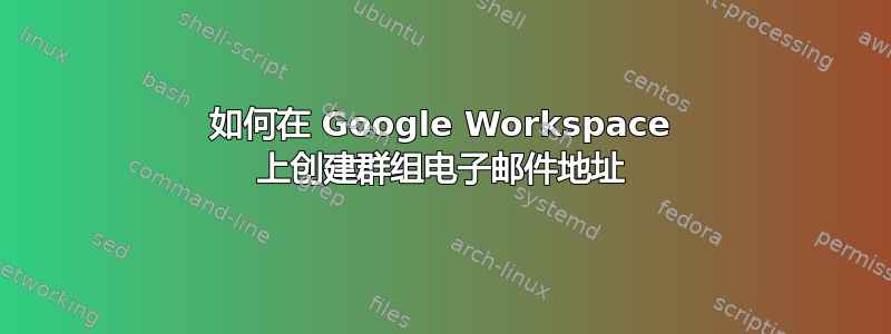 如何在 Google Workspace 上创建群组电子邮件地址