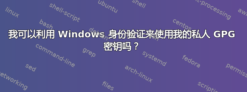 我可以利用 Windows 身份验证来使用我的私人 GPG 密钥吗？