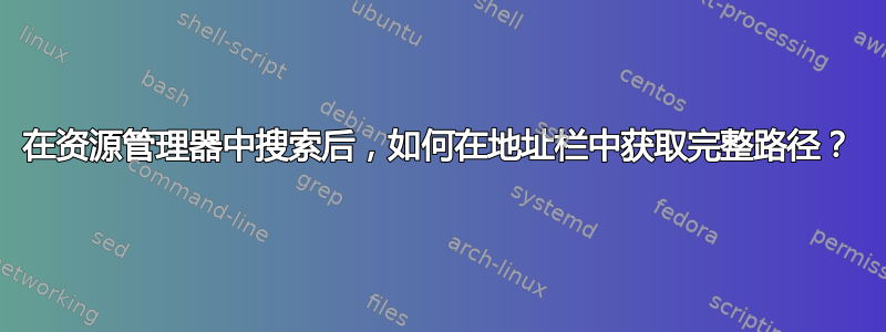 在资源管理器中搜索后，如何在地址栏中获取完整路径？