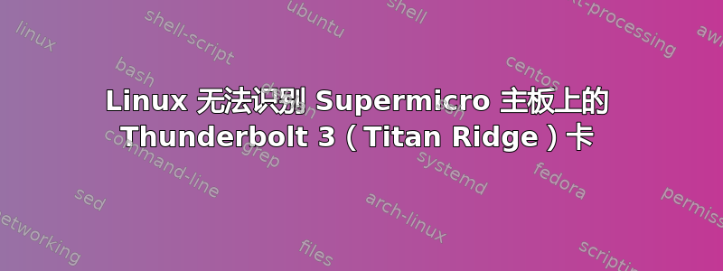 Linux 无法识别 Supermicro 主板上的 Thunderbolt 3（Titan Ridge）卡