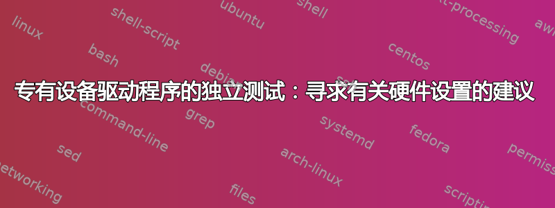 专有设备驱动程序的独立测试：寻求有关硬件设置的建议