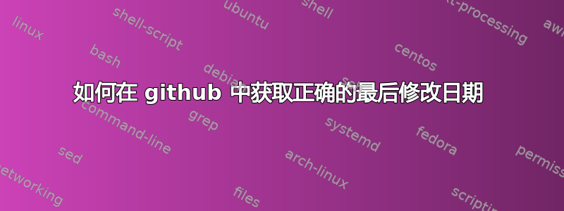 如何在 github 中获取正确的最后修改日期