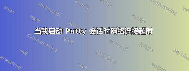 当我启动 Putty 会话时网络连接超时