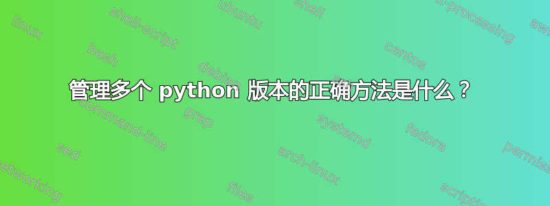 管理多个 python 版本的正确方法是什么？