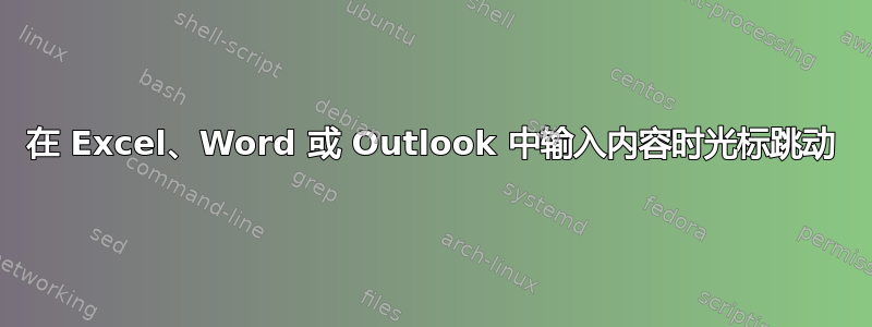 在 Excel、Word 或 Outlook 中输入内容时光标跳动