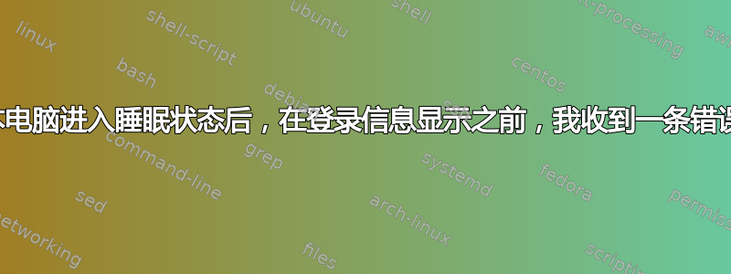 笔记本电脑进入睡眠状态后，在登录信息显示之前，我收到一条错误消息