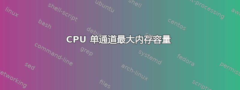 CPU 单通道最大内存容量