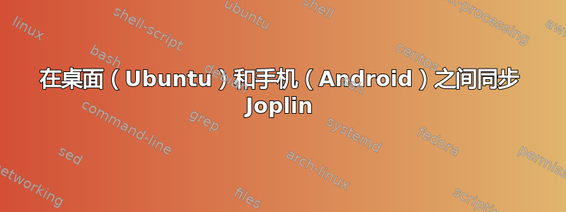 在桌面（Ubuntu）和手机（Android）之间同步 Joplin