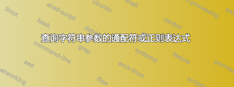 查询字符串参数的通配符或正则表达式