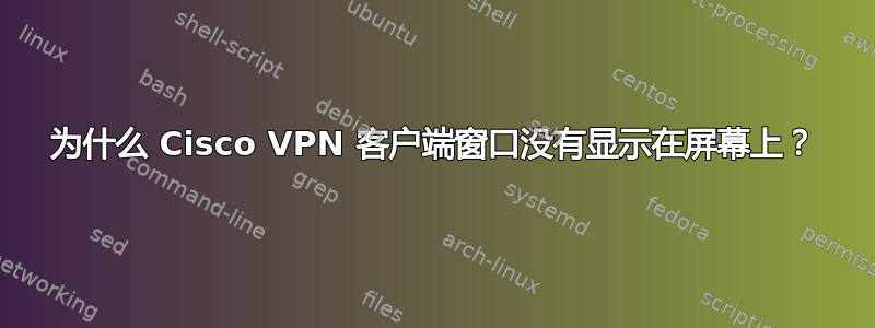 为什么 Cisco VPN 客户端窗口没有显示在屏幕上？