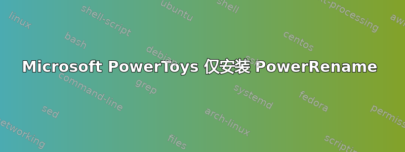 Microsoft PowerToys 仅安装 PowerRename