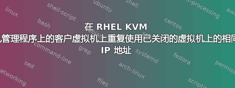 在 RHEL KVM 虚拟机管理程序上的客户虚拟机上重复使用已关闭的虚拟机上的相同静态 IP 地址