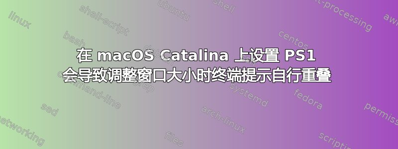 在 macOS Catalina 上设置 PS1 会导致调整窗口大小时终端提示自行重叠