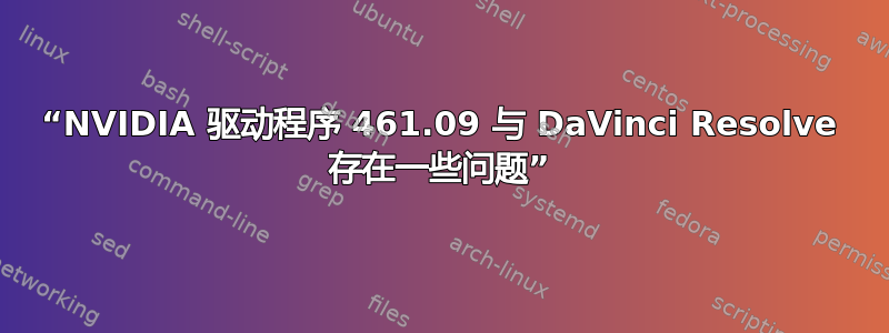 “NVIDIA 驱动程序 461.09 与 DaVinci Resolve 存在一些问题”