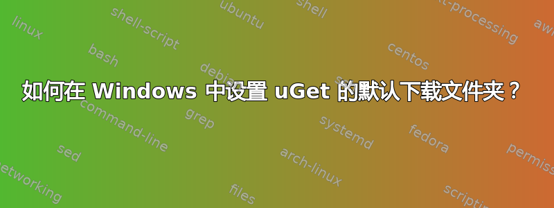 如何在 Windows 中设置 uGet 的默认下载文件夹？