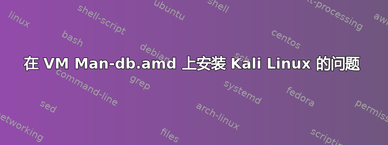 在 VM Man-db.amd 上安装 Kali Linux 的问题