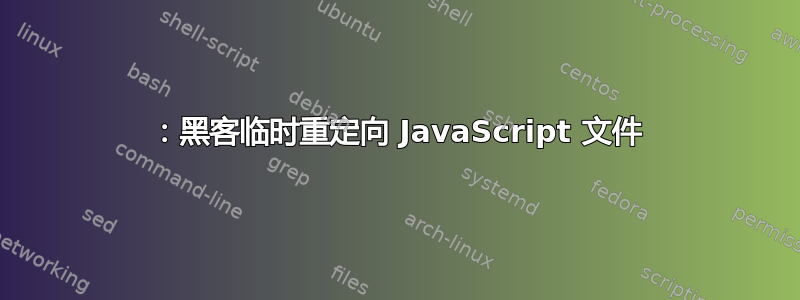 307：黑客临时重定向 JavaScript 文件