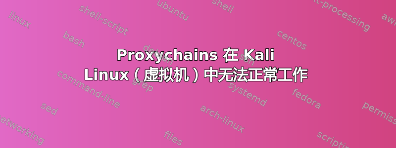 Proxychains 在 Kali Linux（虚拟机）中无法正常工作