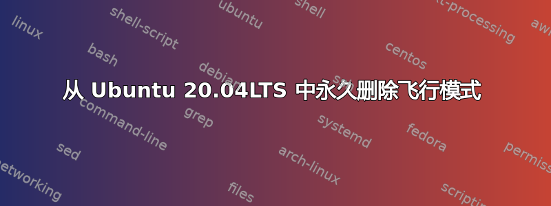 从 Ubuntu 20.04LTS 中永久删除飞行模式