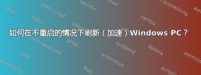 如何在不重启的情况下刷新（加速）Windows PC？