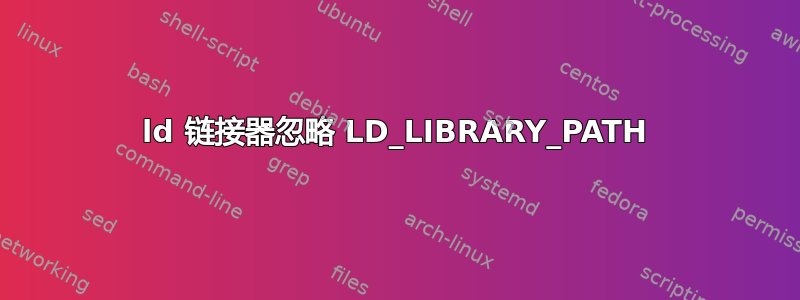 ld 链接器忽略 LD_LIBRARY_PATH