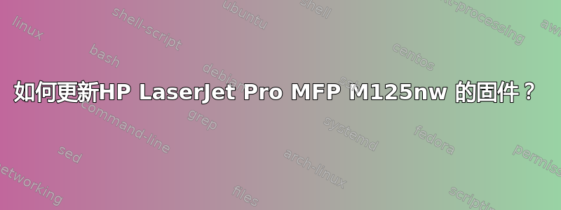 如何更新HP LaserJet Pro MFP M125nw 的固件？