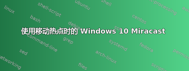 使用移动热点时的 Windows 10 Miracast