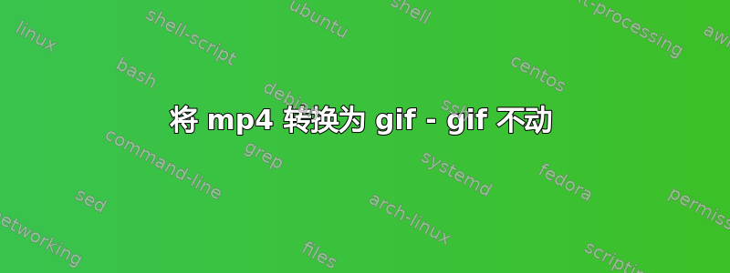 将 mp4 转换为 gif - gif 不动