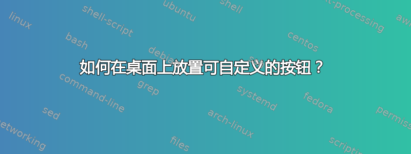 如何在桌面上放置可自定义的按钮？