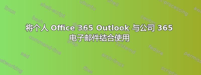 将个人 Office 365 Outlook 与公司 365 电子邮件结合使用