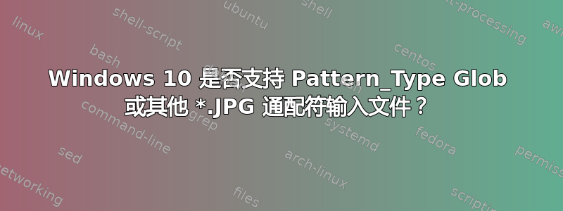 Windows 10 是否支持 Pattern_Type Glob 或其他 *.JPG 通配符输入文件？