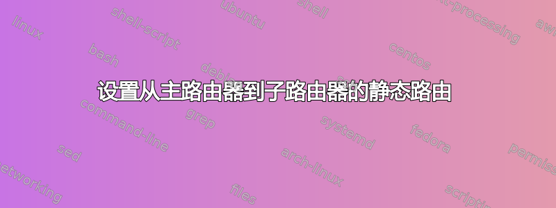 设置从主路由器到子路由器的静态路由