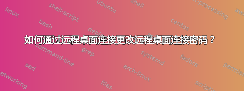 如何通过远程桌面连接更改远程桌面连接密码？