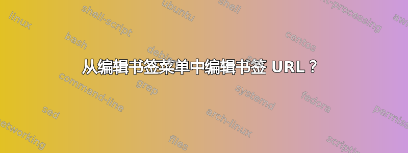 从编辑书签菜单中编辑书签 URL？