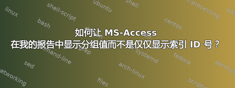 如何让 MS-Access 在我的报告中显示分组值而不是仅仅显示索引 ID 号？