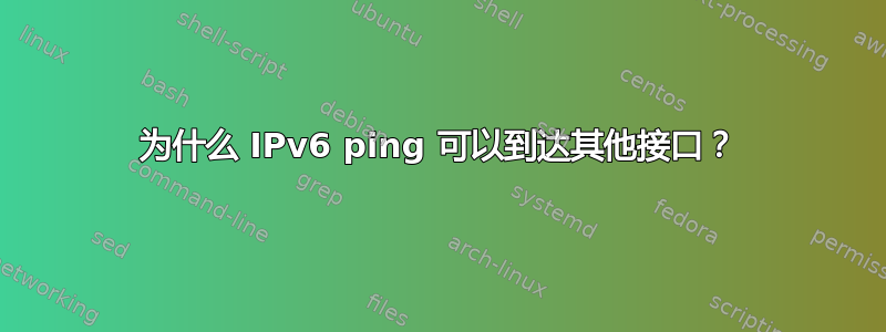 为什么 IPv6 ping 可以到达其他接口？