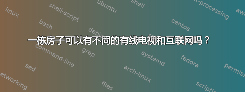 一栋房子可以有不同的有线电视和互联网吗？ 