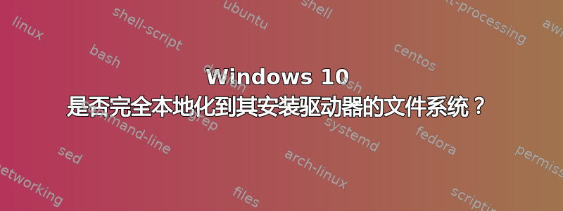 Windows 10 是否完全本地化到其安装驱动器的文件系统？