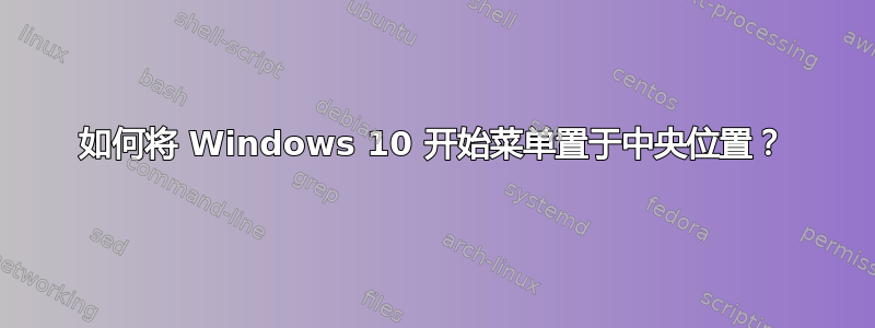 如何将 Windows 10 开始菜单置于中央位置？