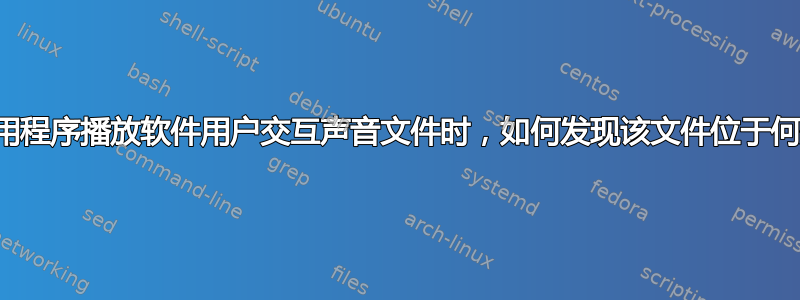 当应用程序播放软件用户交互声音文件时，如何发现该文件位于何处？