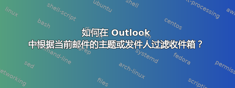 如何在 Outlook 中根据当前邮件的主题或发件人过滤收件箱？