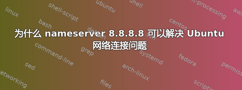 为什么 nameserver 8.8.8.8 可以解决 Ubuntu 网络连接问题