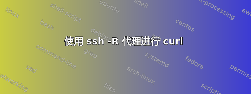 使用 ssh -R 代理进行 curl