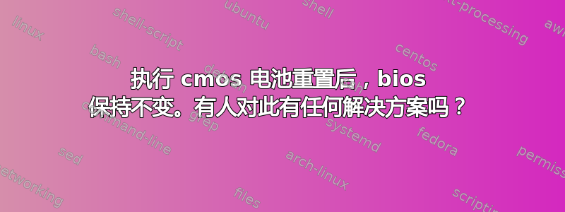 执行 cmos 电池重置后，bios 保持不变。有人对此有任何解决方案吗？