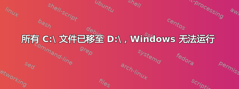 所有 C:\ 文件已移至 D:\，Windows 无法运行